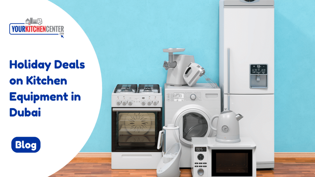 Holiday Deals on Kitchen Equipment in Dubai | Your Kitchen Center